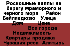 Роскошные виллы на берегу мраморного и черного моря. › Район ­ Бейликдюзю › Улица ­ 1 250 › Дом ­ 12 › Цена ­ 4 146 316 800 - Все города Недвижимость » Квартиры продажа   . Чувашия респ.,Алатырь г.